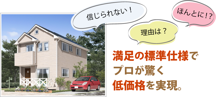 満足の標準仕様でプロが驚く低価格を実現。